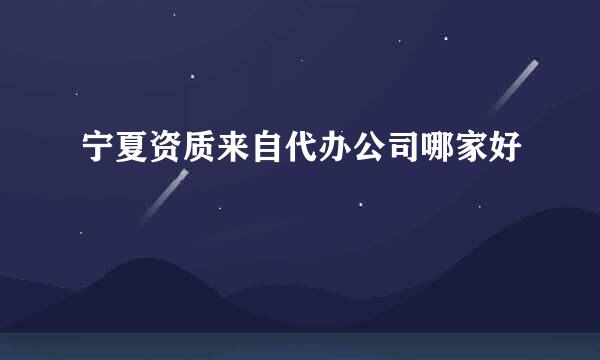 宁夏资质来自代办公司哪家好