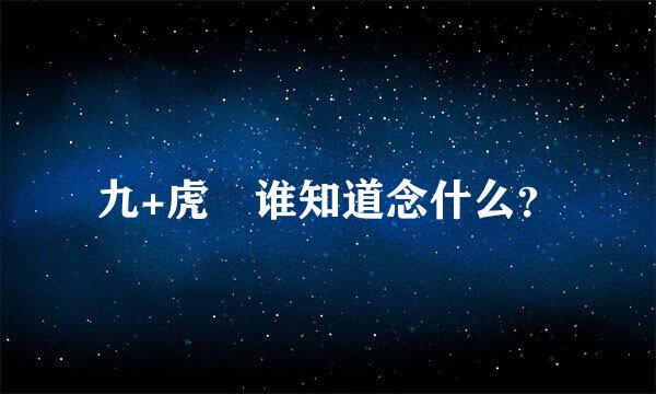 九+虎 谁知道念什么？