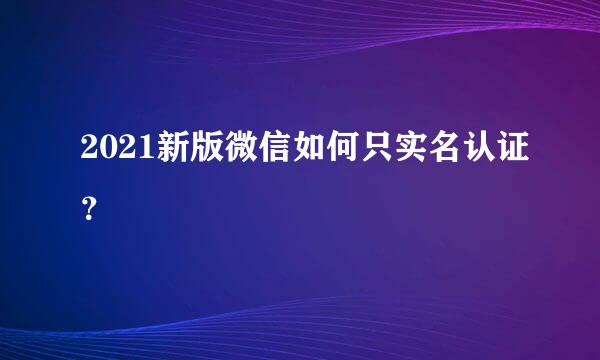 2021新版微信如何只实名认证？