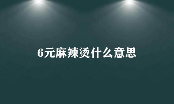 6元麻辣烫什么意思