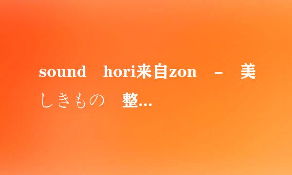 sound hori来自zon - 美しきもの 整体液路既材客外何凯周帝首翻译