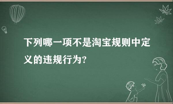 下列哪一项不是淘宝规则中定义的违规行为?