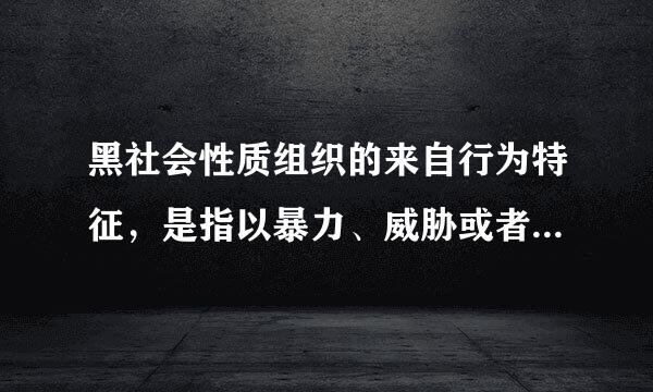 黑社会性质组织的来自行为特征，是指以暴力、威胁或者其他手段，()地多次进行违法犯罪的活动，为流酸接高易视石非作恶，欺压、残害群众...