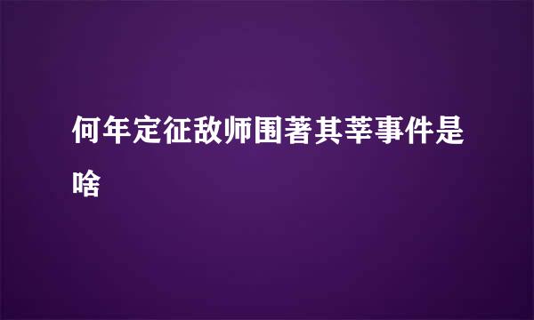 何年定征敌师围著其莘事件是啥