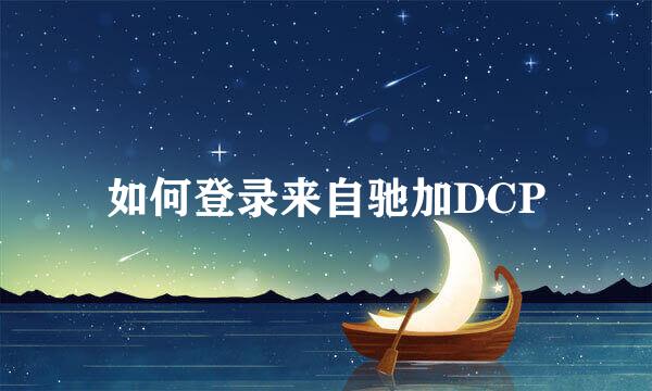 如何登录来自驰加DCP