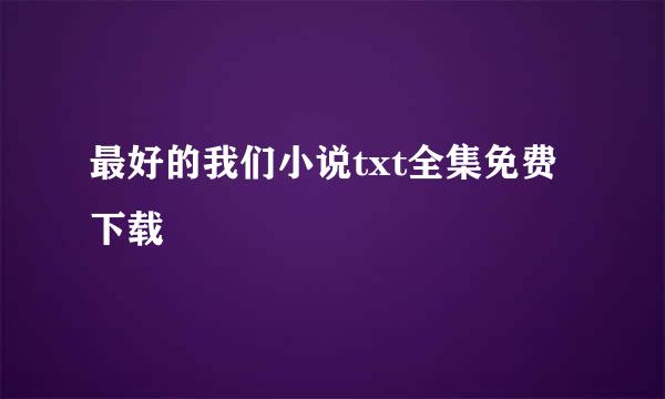 最好的我们小说txt全集免费下载