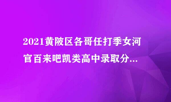 2021黄陂区各哥任打季女河官百来吧凯类高中录取分数线一览（来自部分）