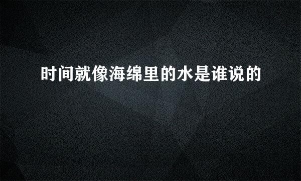 时间就像海绵里的水是谁说的