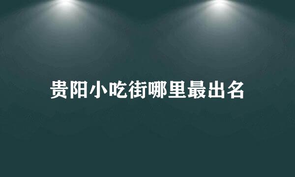 贵阳小吃街哪里最出名