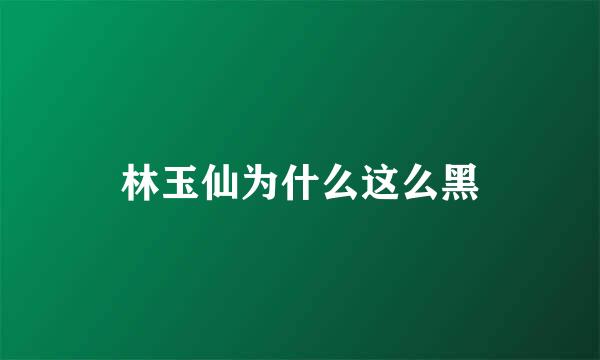 林玉仙为什么这么黑