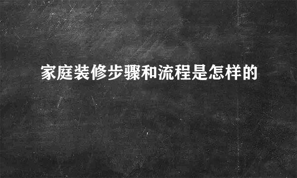 家庭装修步骤和流程是怎样的