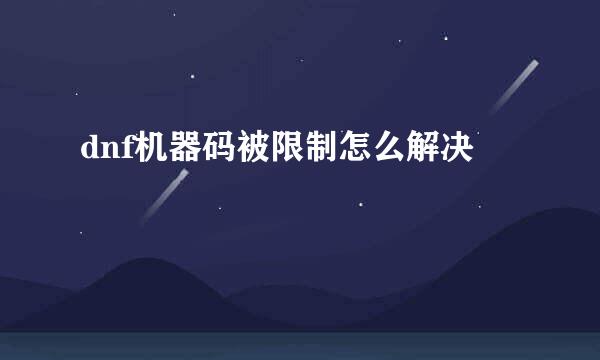 dnf机器码被限制怎么解决