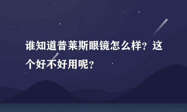 谁知道普莱斯眼镜怎么样？这个好不好用呢？