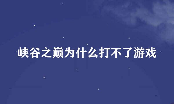 峡谷之巅为什么打不了游戏