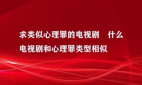 求类似心理罪的电视剧 什么电视剧和心理罪类型相似