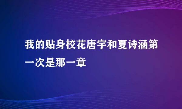 我的贴身校花唐宇和夏诗涵第一次是那一章