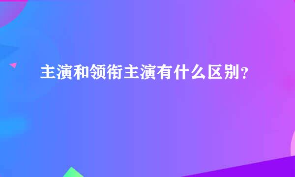 主演和领衔主演有什么区别？