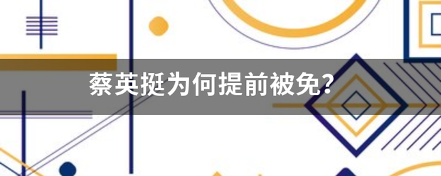 蔡英挺为何提前被免？