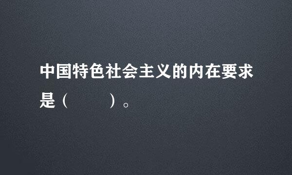 中国特色社会主义的内在要求是（  ）。 