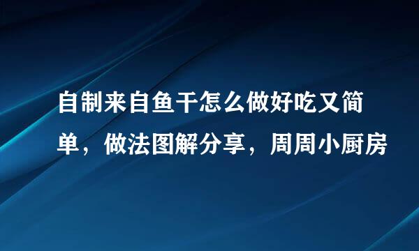 自制来自鱼干怎么做好吃又简单，做法图解分享，周周小厨房