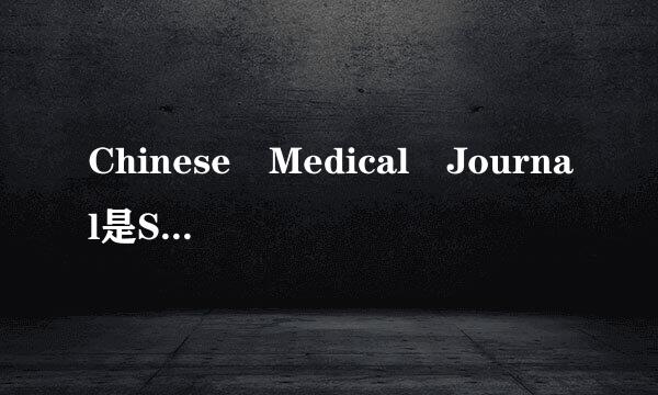 Chinese Medical Journal是SCI吗来自？