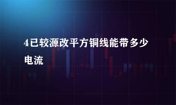 4已较源改平方铜线能带多少电流