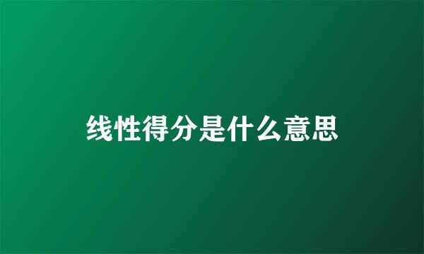 线性得分是什么意思