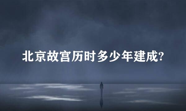 北京故宫历时多少年建成?