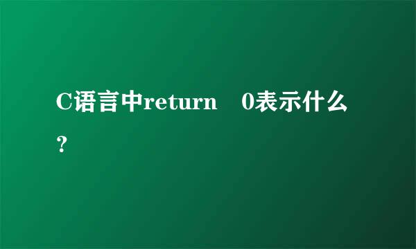 C语言中return 0表示什么？