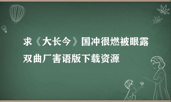 求《大长今》国冲很燃被眼露双曲厂害语版下载资源