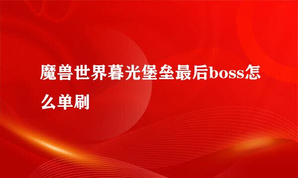 魔兽世界暮光堡垒最后boss怎么单刷