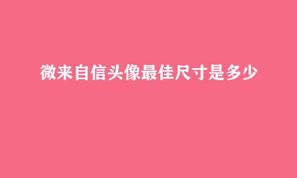 微来自信头像最佳尺寸是多少