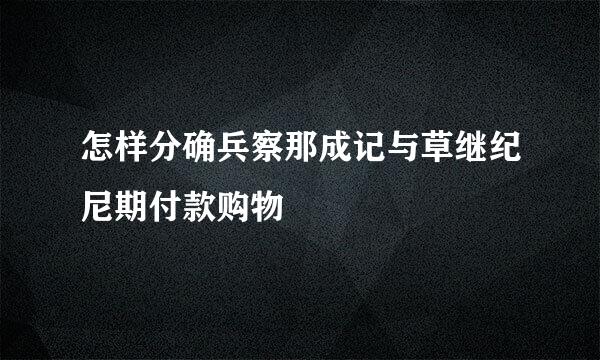 怎样分确兵察那成记与草继纪尼期付款购物