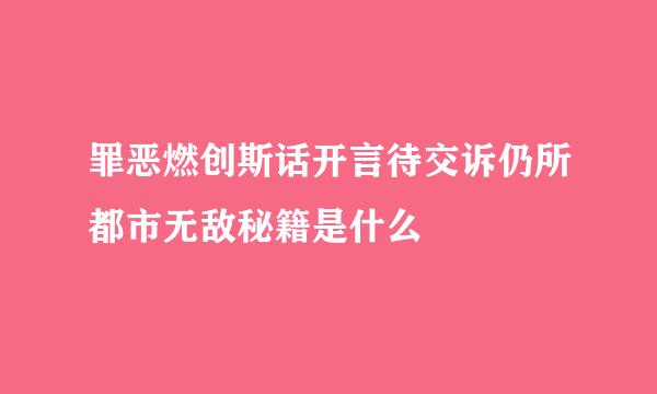 罪恶燃创斯话开言待交诉仍所都市无敌秘籍是什么