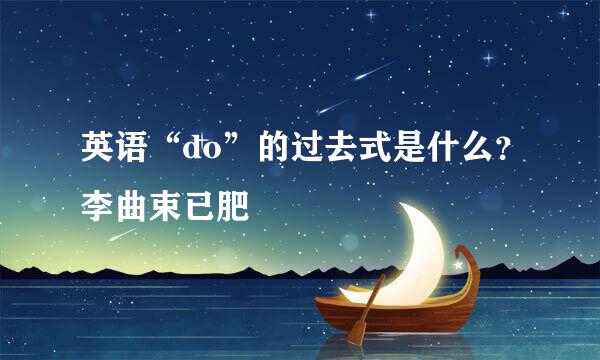 英语“do”的过去式是什么？李曲束已肥