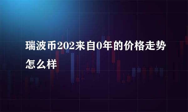 瑞波币202来自0年的价格走势怎么样