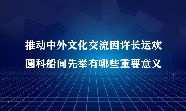 推动中外文化交流因许长运欢圆科船间先举有哪些重要意义