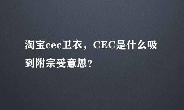 淘宝cec卫衣，CEC是什么吸到附宗受意思？