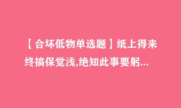 【合坏低物单选题】纸上得来终搞保觉浅,绝知此事要躬行。陆游这一名句强调的是 (3.0分)