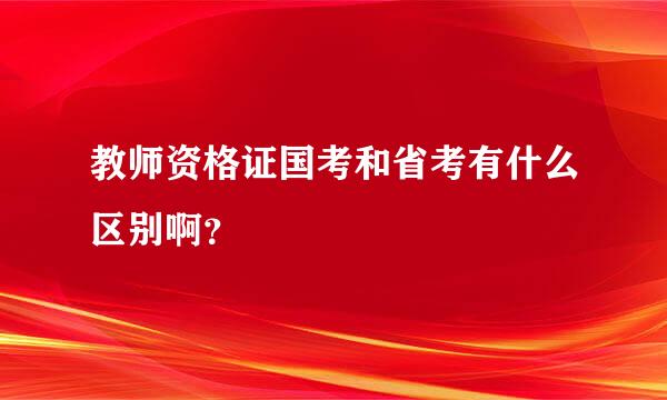 教师资格证国考和省考有什么区别啊？