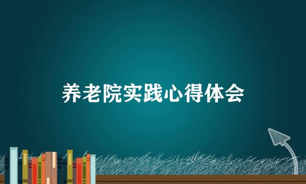 养老院实践心得体会