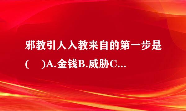 邪教引人入教来自的第一步是( )A.金钱B.威胁C.诱骗D.吹嘘