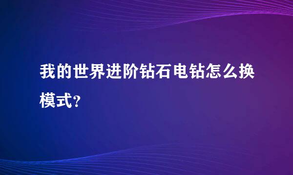 我的世界进阶钻石电钻怎么换模式？