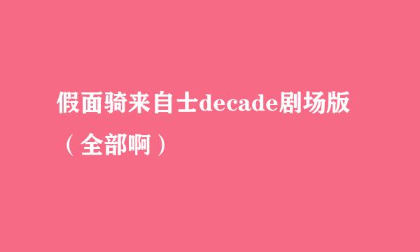 假面骑来自士decade剧场版（全部啊）