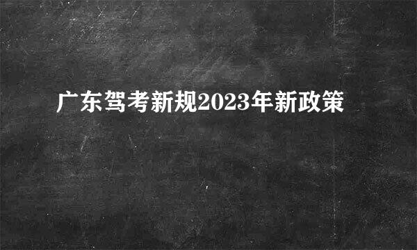 广东驾考新规2023年新政策