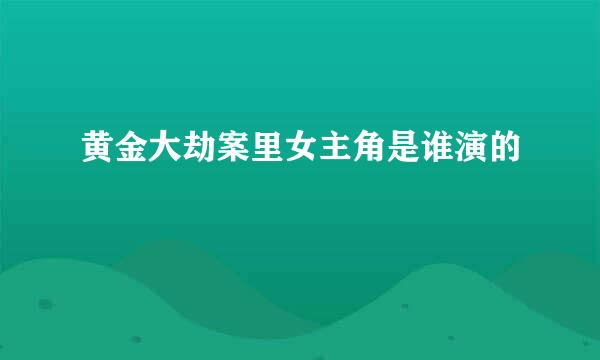 黄金大劫案里女主角是谁演的