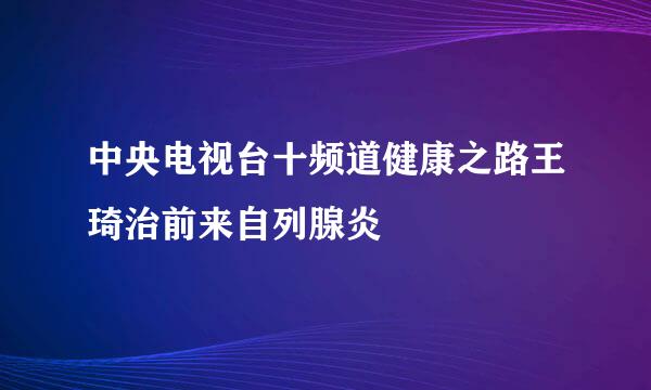 中央电视台十频道健康之路王琦治前来自列腺炎