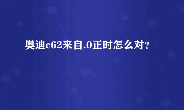 奥迪c62来自.0正时怎么对？