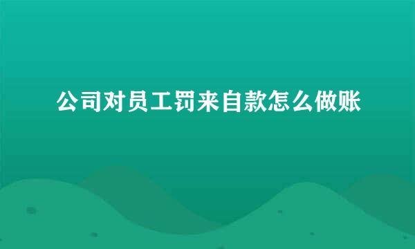 公司对员工罚来自款怎么做账