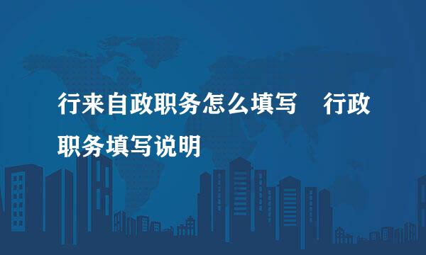 行来自政职务怎么填写 行政职务填写说明